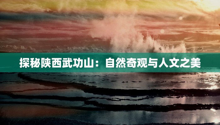 探秘陕西武功山：自然奇观与人文之美