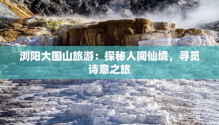 浏阳大围山旅游：探秘人间仙境，寻觅诗意之旅