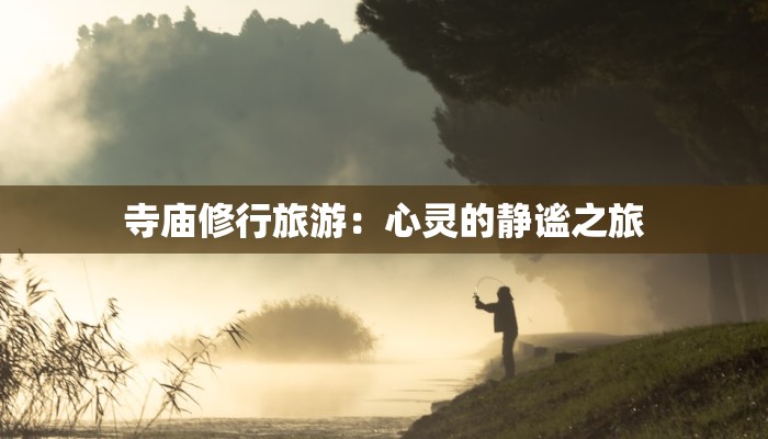 寺庙修行旅游：心灵的静谧之旅