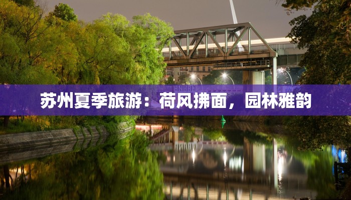 苏州夏季旅游：荷风拂面，园林雅韵