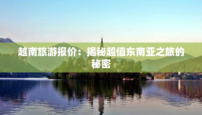 越南旅游报价:揭秘超值东南亚之旅的秘密