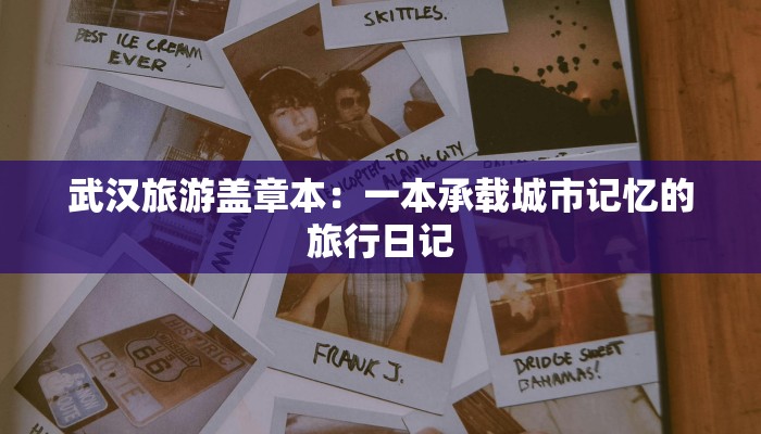 武汉旅游盖章本：一本承载城市记忆的旅行日记
