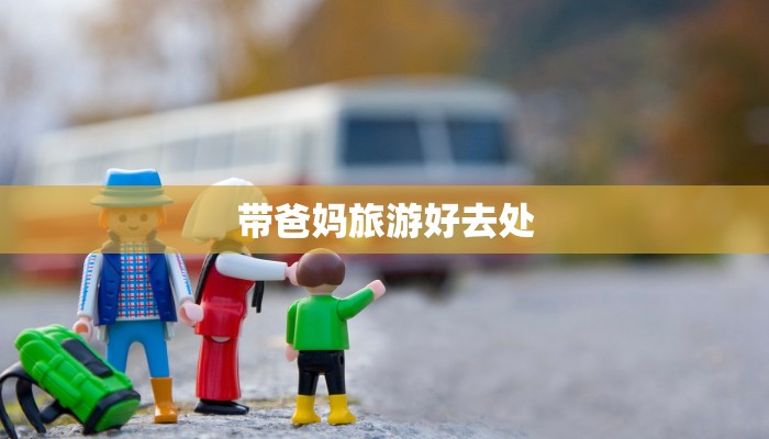 带爸妈旅游好去处