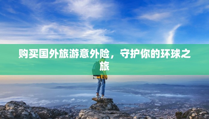 购买国外旅游意外险，守护你的环球之旅