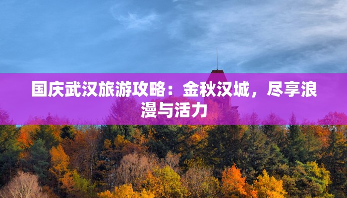 国庆武汉旅游攻略：金秋汉城，尽享浪漫与活力