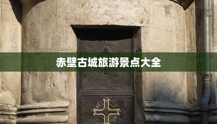 赤壁古城旅游景点大全