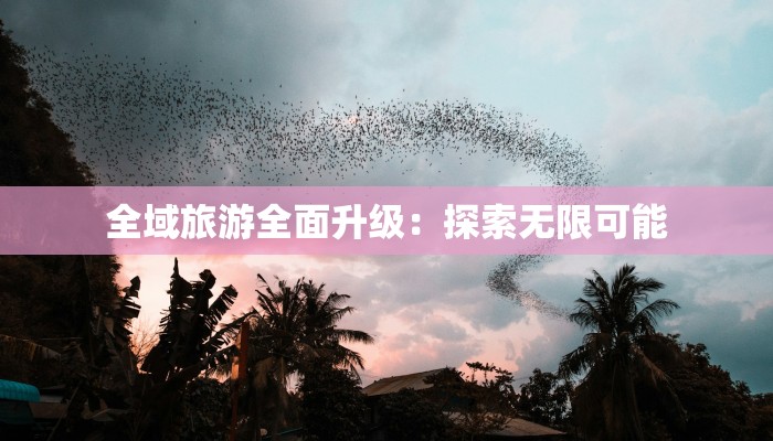 全域旅游全面升级：探索无限可能