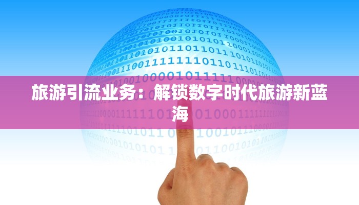 旅游引流业务:解锁数字时代旅游新蓝海