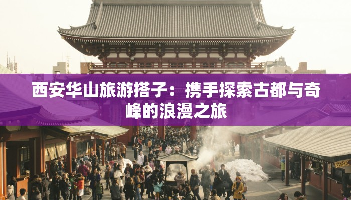 西安华山旅游搭子：携手探索古都与奇峰的浪漫之旅