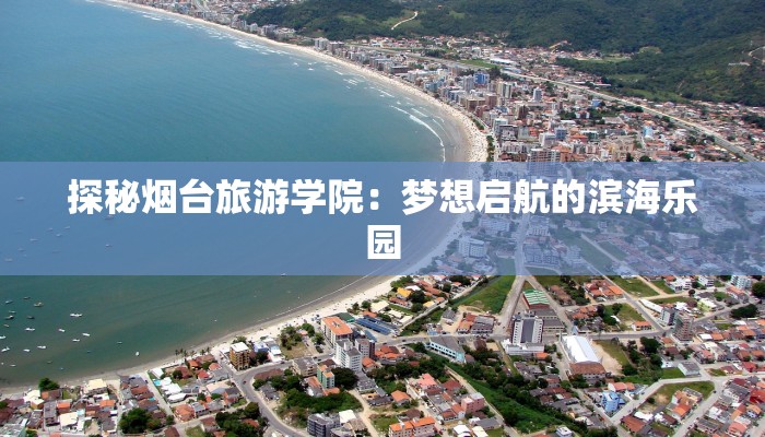 探秘烟台旅游学院：梦想启航的滨海乐园