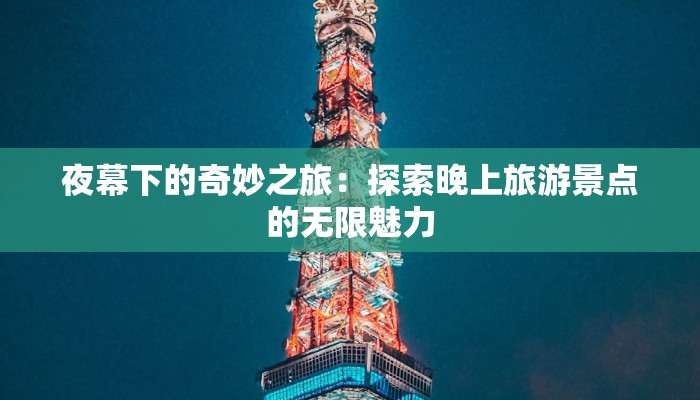 夜幕下的奇妙之旅:探索晚上旅游景点的无限魅力