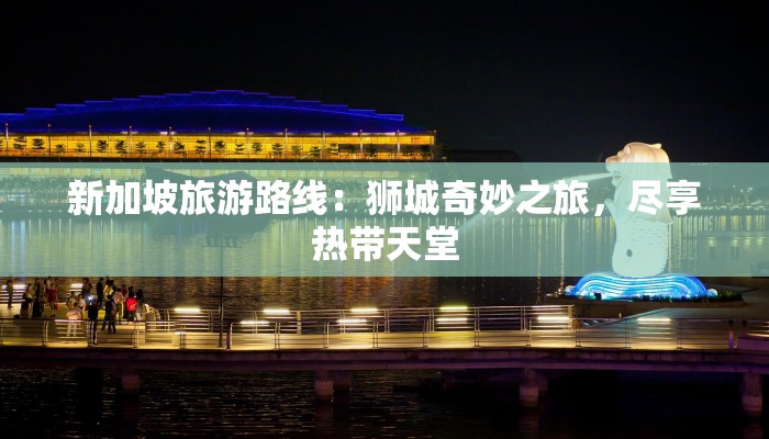 新加坡旅游路线：狮城奇妙之旅，尽享热带天堂