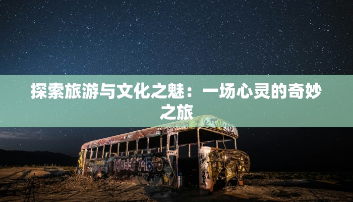 探索旅游与文化之魅：一场心灵的奇妙之旅