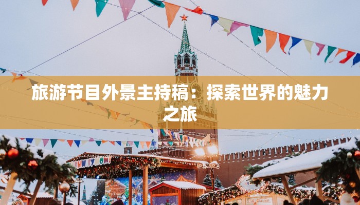 旅游节目外景主持稿：探索世界的魅力之旅