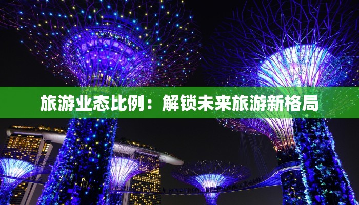 旅游业态比例:解锁未来旅游新格局