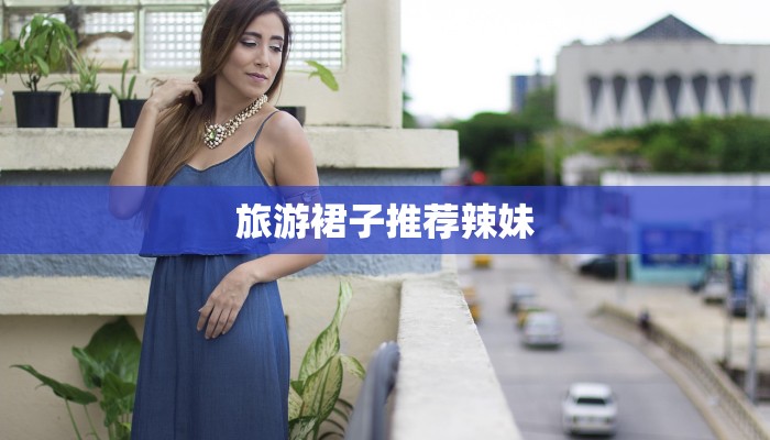 旅游裙子推荐辣妹