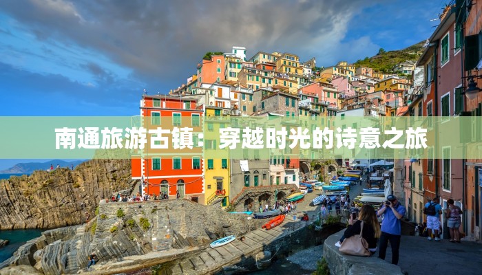 南通旅游古镇：穿越时光的诗意之旅