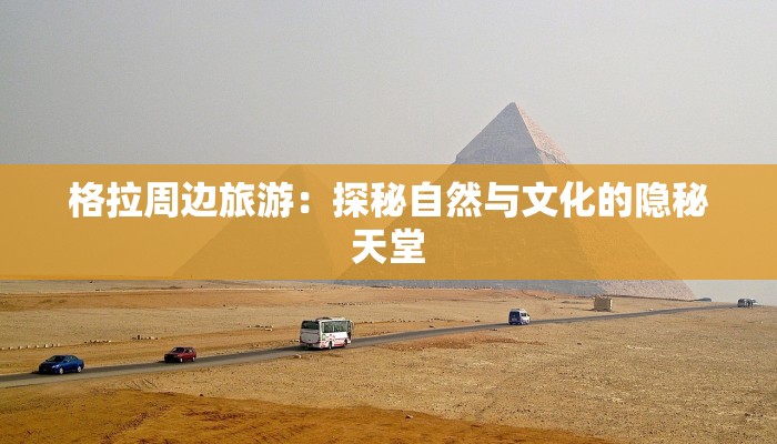 格拉周边旅游：探秘自然与文化的隐秘天堂