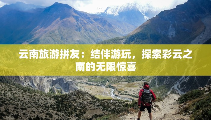 云南旅游拼友：结伴游玩，探索彩云之南的无限惊喜