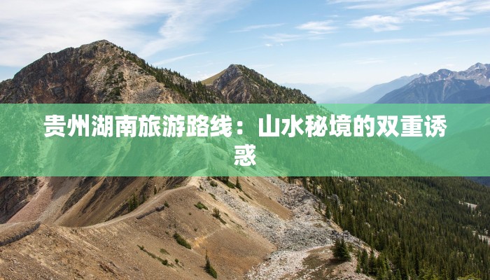 贵州湖南旅游路线：山水秘境的双重诱惑