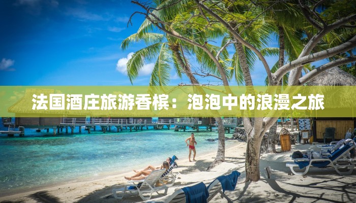 法国酒庄旅游香槟：泡泡中的浪漫之旅