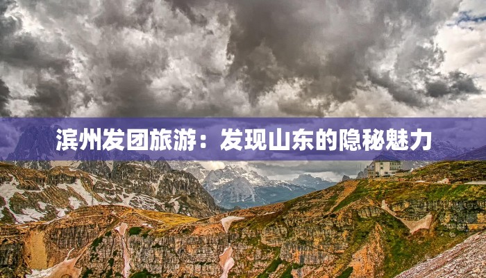 滨州发团旅游：发现山东的隐秘魅力