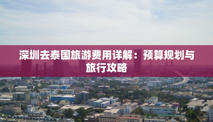 深圳去泰国旅游费用详解：预算规划与旅行攻略