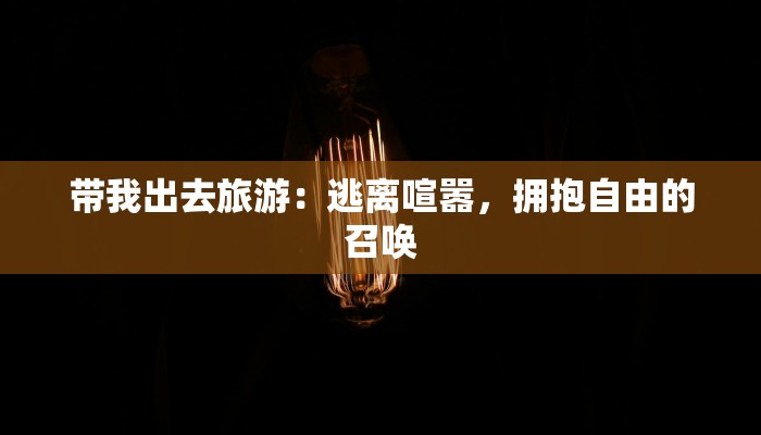 带我出去旅游:逃离喧嚣,拥抱自由的召唤