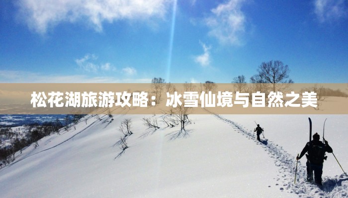 松花湖旅游攻略：冰雪仙境与自然之美
