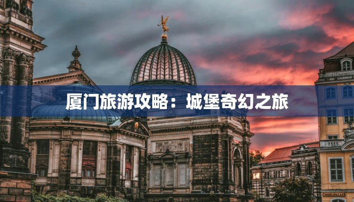 厦门旅游攻略：城堡奇幻之旅