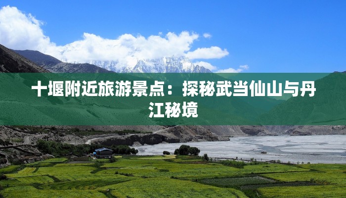 十堰附近旅游景点：探秘武当仙山与丹江秘境