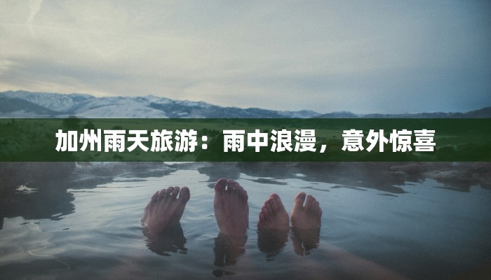 加州雨天旅游：雨中浪漫，意外惊喜