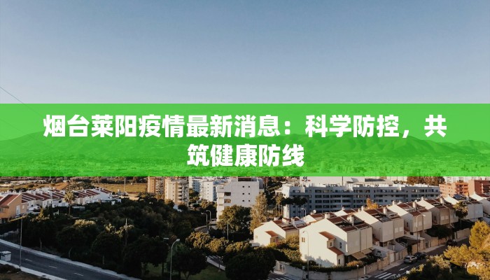 烟台莱阳疫情最新消息:科学防控,共筑健康防线