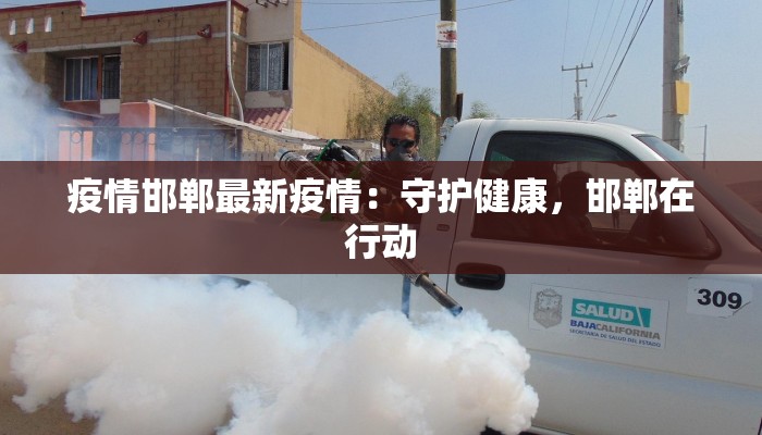 疫情邯郸最新疫情:守护健康,邯郸在行动