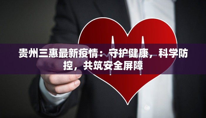 贵州三惠最新疫情：守护健康，科学防控，共筑安全屏障