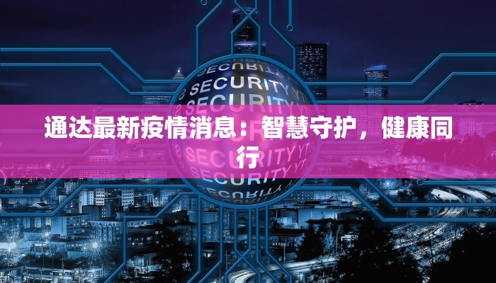 通达最新疫情消息:智慧守护,健康同行