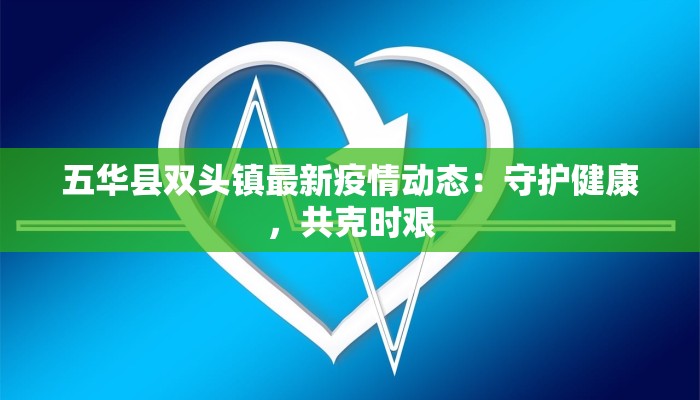 五华县双头镇最新疫情动态：守护健康，共克时艰