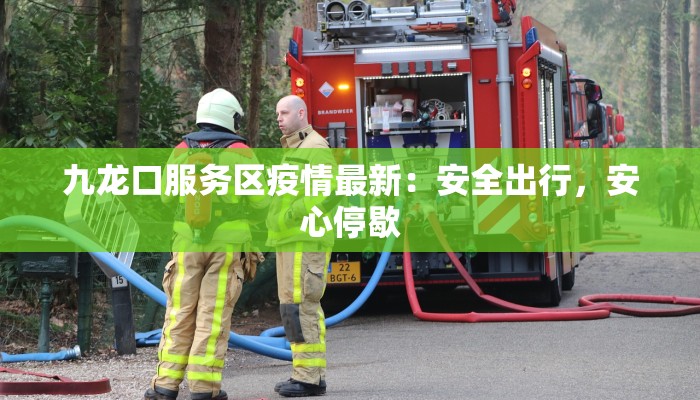 九龙口服务区疫情最新：安全出行，安心停歇