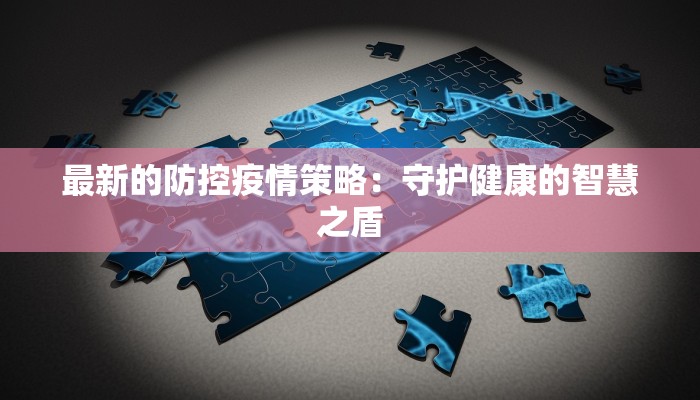 最新的防控疫情策略：守护健康的智慧之盾