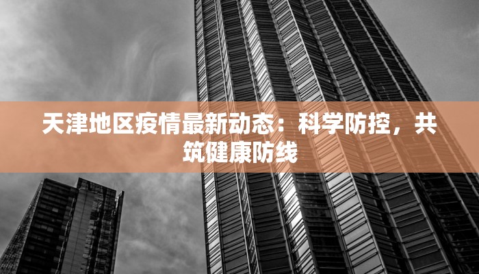 天津地区疫情最新动态:科学防控,共筑健康防线