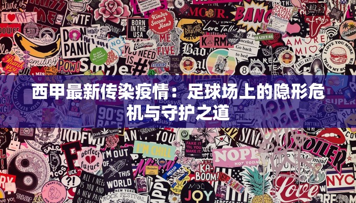 西甲最新传染疫情：足球场上的隐形危机与守护之道