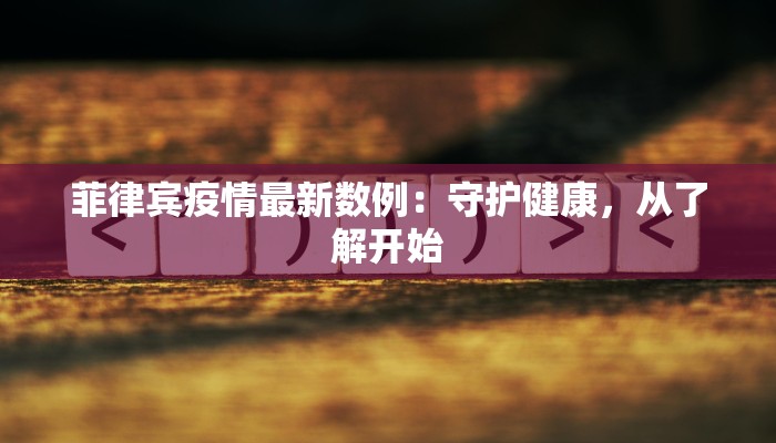 菲律宾疫情最新数例:守护健康,从了解开始