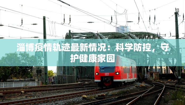 淄博疫情轨迹最新情况：科学防控，守护健康家园