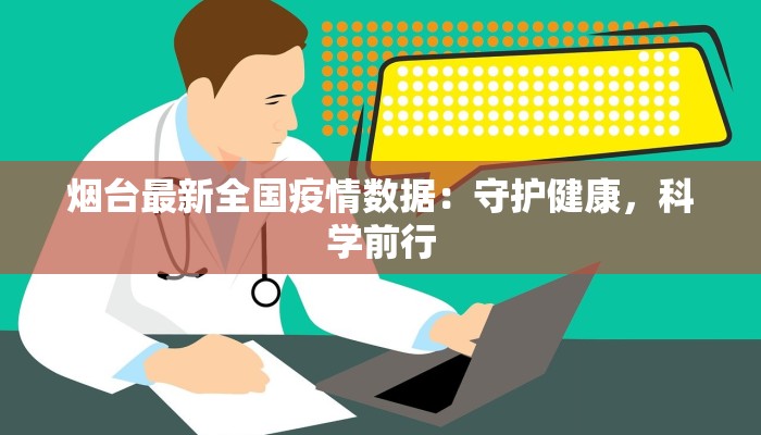 烟台最新全国疫情数据：守护健康，科学前行