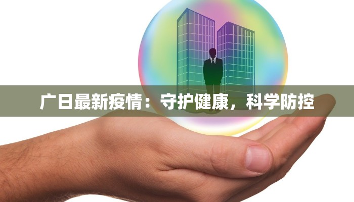 广日最新疫情：守护健康，科学防控