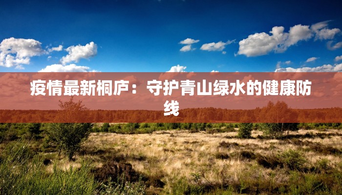 疫情最新桐庐：守护青山绿水的健康防线