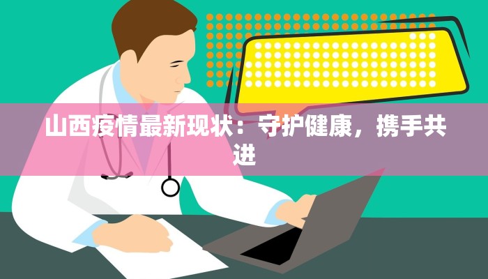 山西疫情最新现状:守护健康,携手共进