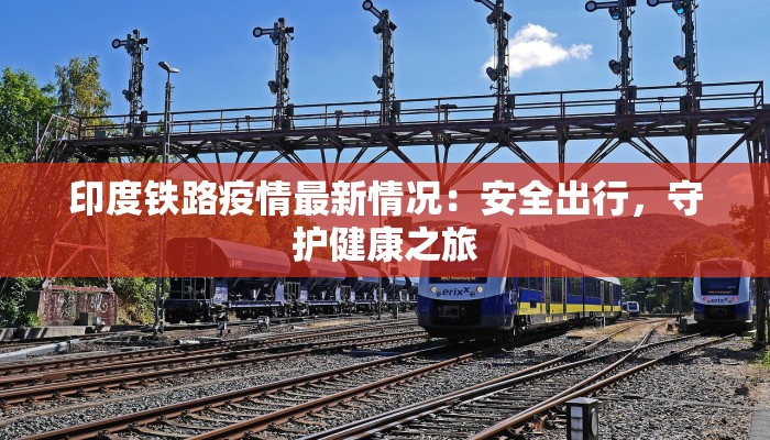 印度铁路疫情最新情况:安全出行,守护健康之旅