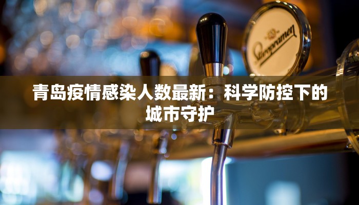 青岛疫情感染人数最新：科学防控下的城市守护