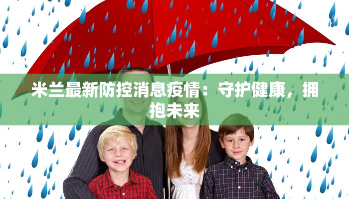 米兰最新防控消息疫情:守护健康,拥抱未来 米兰最新防控消息疫情:守护健康,拥抱未来